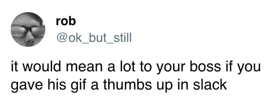 Tweet by user @ok_but_still with a humorous workplace-related message: 'It would mean a lot to your boss if you gave his GIF a thumbs-up in Slack.' 